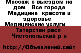 Массаж с выездом на дом - Все города Медицина, красота и здоровье » Медицинские услуги   . Татарстан респ.,Чистопольский р-н
